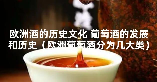 欧洲酒的历史文化 葡萄酒的发展和历史（欧洲葡萄酒分为几大类）